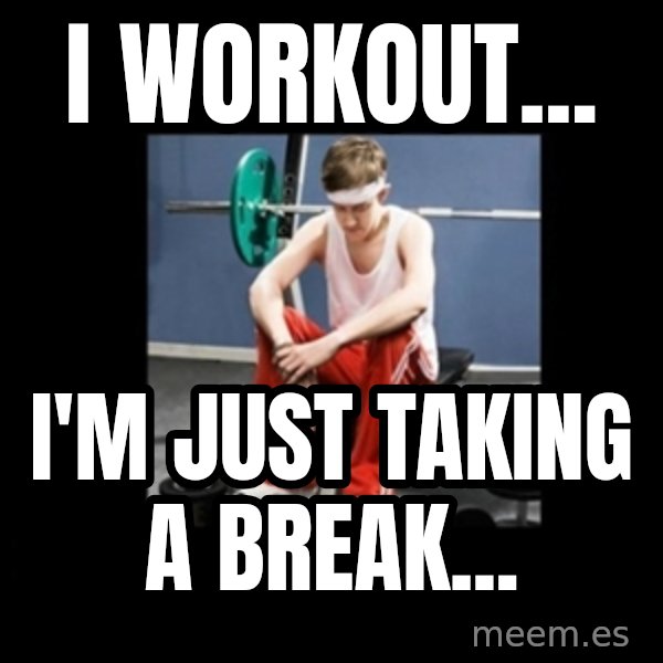 Annoying Gym Newbie meme: I Workout... / I'm Just Taking a Break...