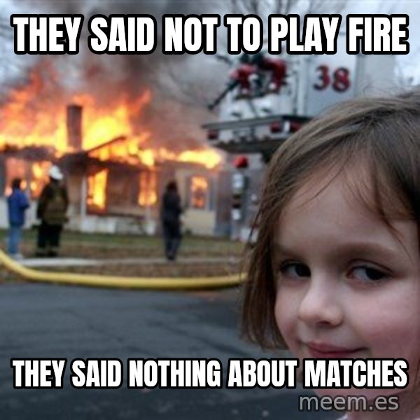 Disaster Girl meme: they said not to play fire / They said nothing about matches