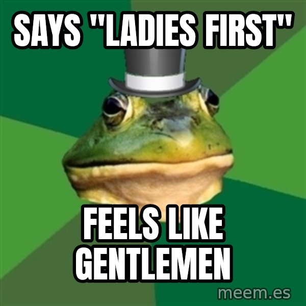 Foul Bachelor Frog meme: Says "ladies first" / feels like gentlemen