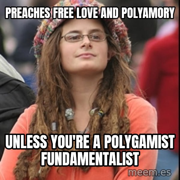 College Liberal meme: preaches free love and polyamory / unless you're a polygamist fundamentalist