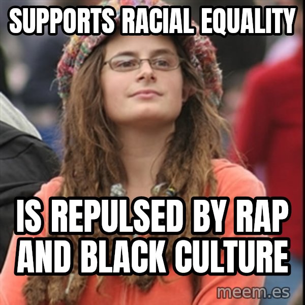 College Liberal meme: supports racial equality / is repulsed by rap and black culture