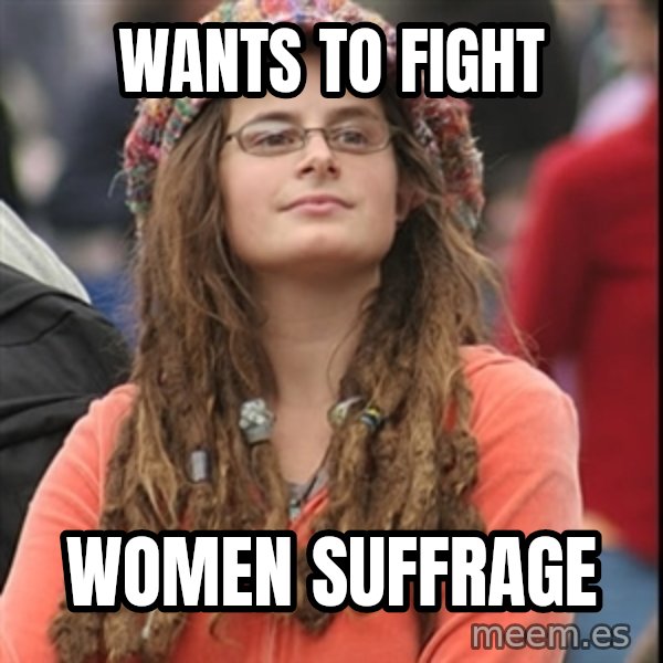 College Liberal meme: wants to fight / women suffrage