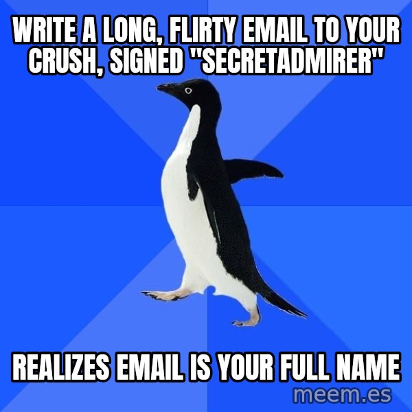 Socially Awkward Penguin meme: Write a long, flirty email to your crush, signed "secretadmirer" / realizes email is your full name