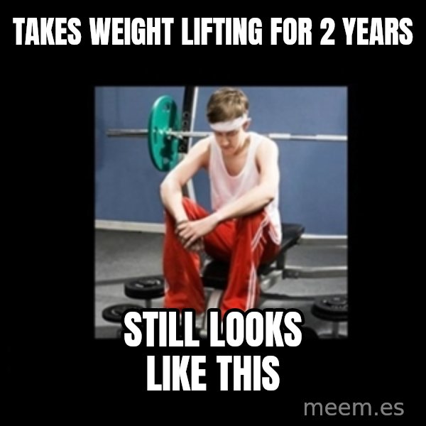 Annoying Gym Newbie meme: Takes weight lifting for 2 years / STIll looks like this