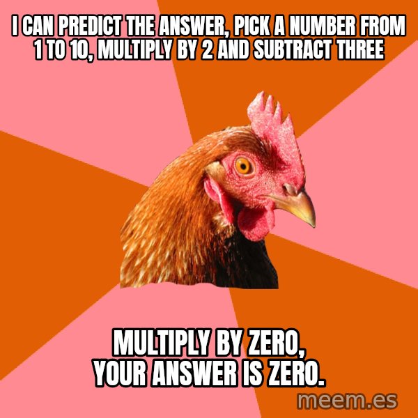 Anti Joke Chicken meme: I can predict the answer, pick a number from 1 to 10, multiply by 2 and subtract three / multiply by zero, your answer is zero.
