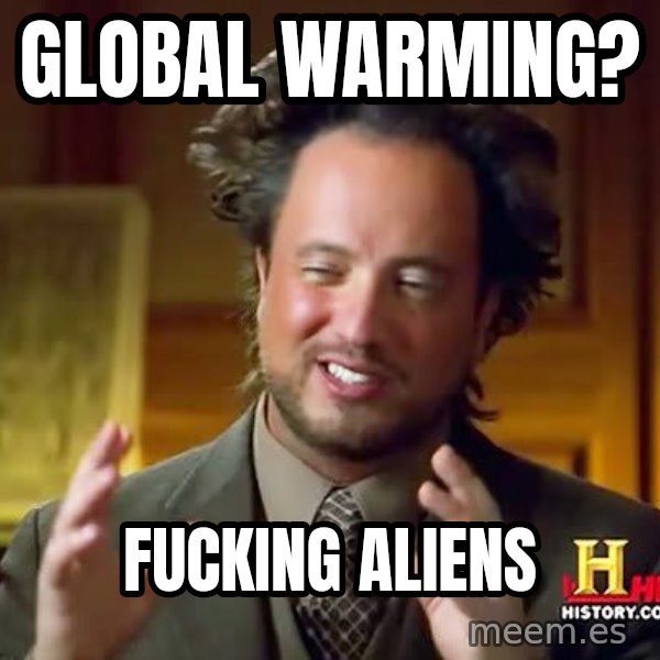 Ancient Aliens meme: GlobAL wARMING? / fUCKING ALIENS