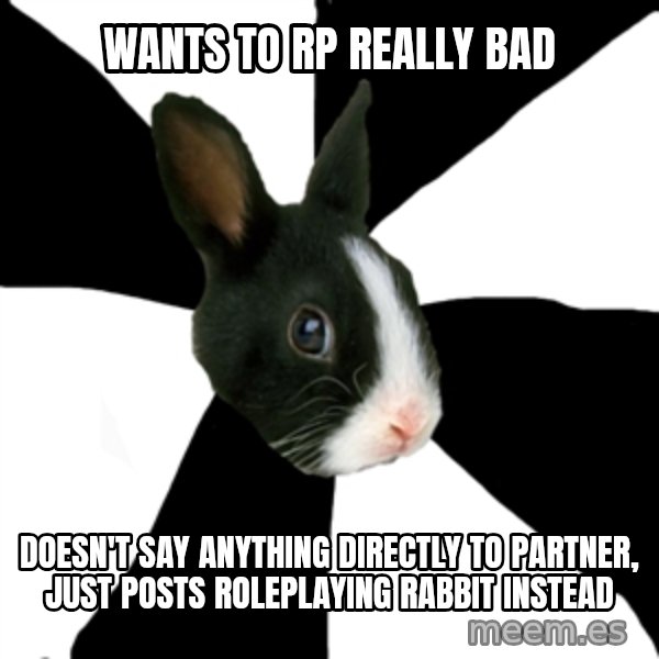 Roleplaying Rabbit meme: WANTS TO RP REALLY BAD / DOESN'T SAY ANYTHING DIRECTLY TO PARTNER, JUST POSTS ROLEPLAYING RABBIT INSTEAD