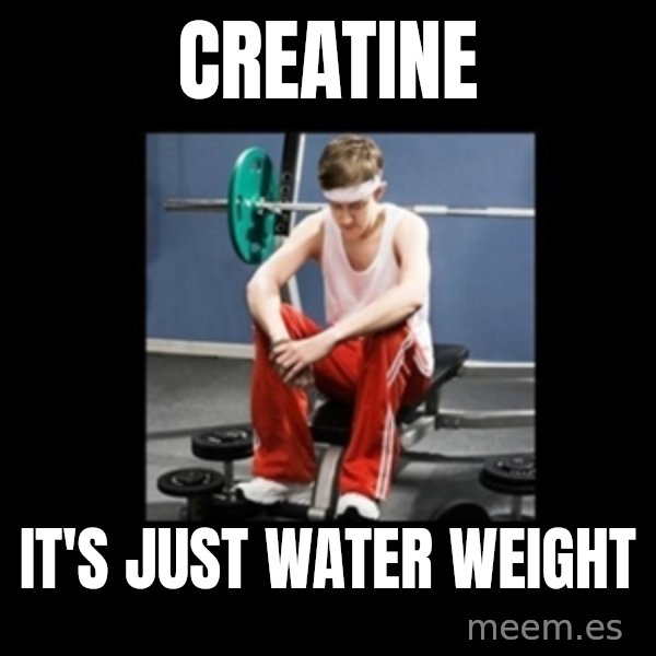Annoying Gym Newbie meme: creatine / it's just water weight