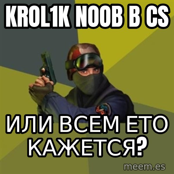 Counter Strike meme: krol1k noob b cs / или всем ето кажется?