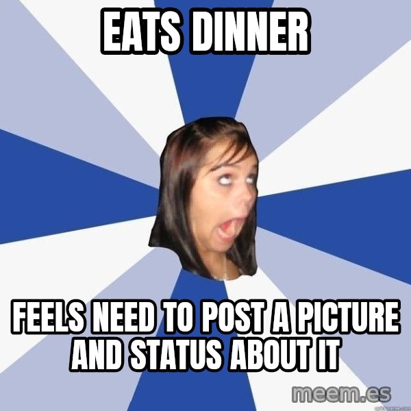 Annoying Facebook Girl meme: eats dinner / feels need to post a picture and status about it