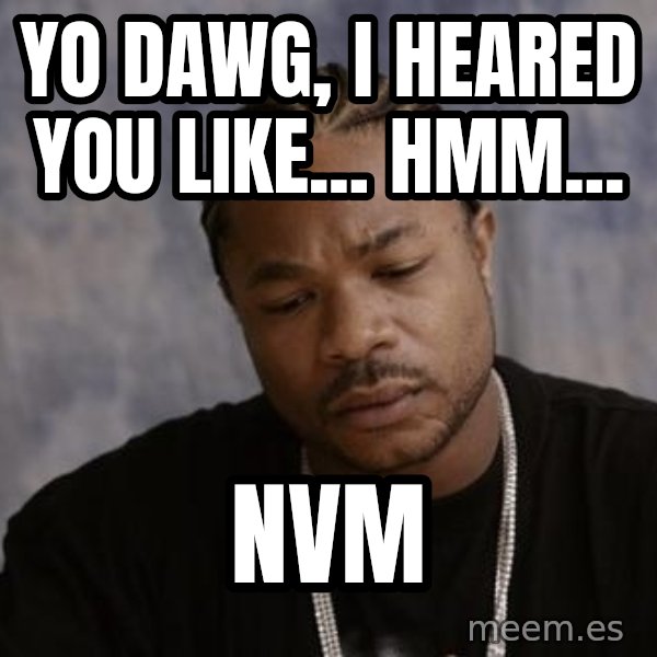 Yo Dawg meme: yo dawg, i heared you like... hmm... / nvm