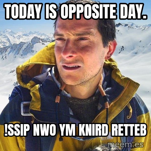 Bear Grylls meme: Today is opposite day. / !ssip nwo ym knird retteb