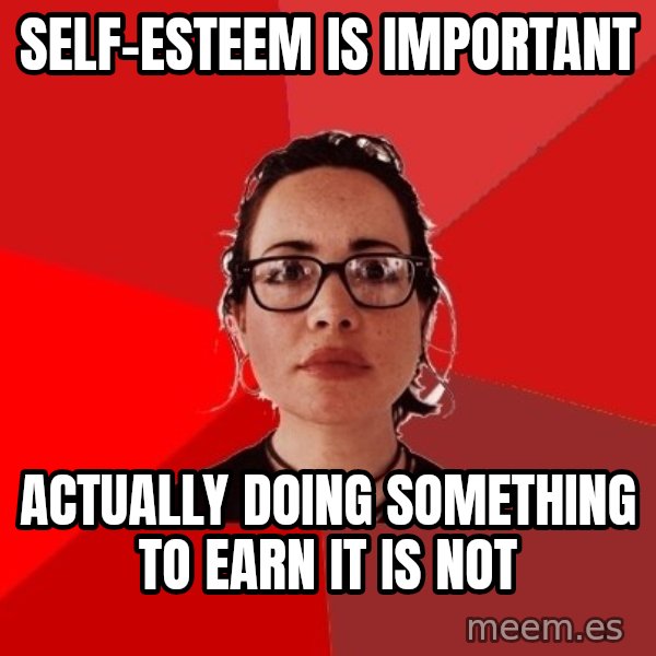 Liberal Douche Garofalo meme: self-esteem is important / actually doing something to earn it is not
