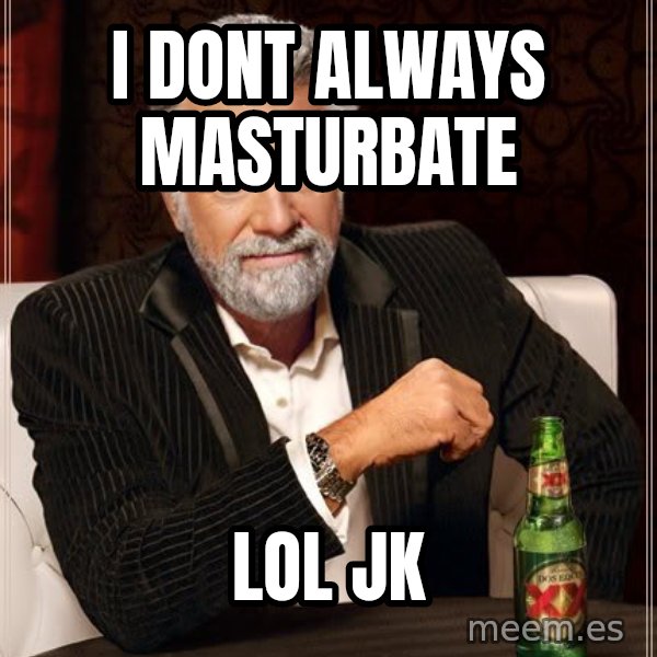 The Most Interesting Man In The World meme: i dont always masturbate / lol jk