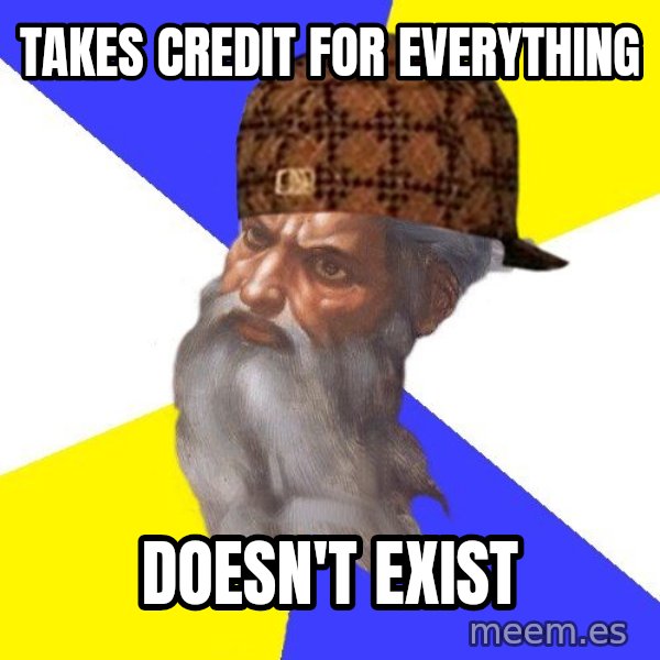 Scumbag God meme: takes credit for everything / doesn't exist