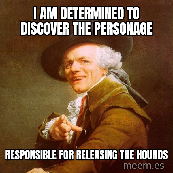 Joseph Ducreux meme: I am determined to discover the personage / responsible for releasing the hounds