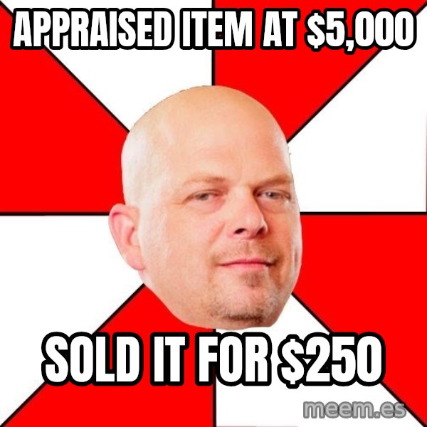Pawn Stars meme: appraised item at $5,000 / sold it for $250