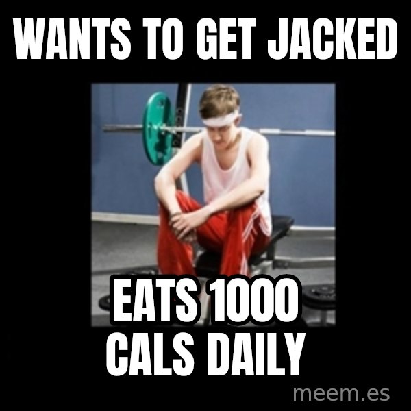 Annoying Gym Newbie meme: wants to get jacked / eats 1000 cals daily