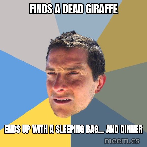 Bear Grylls meme: Finds a dead giraffe / ends up with a sleeping bag... and dinner