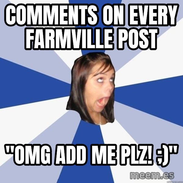 Annoying Facebook Girl meme: comments on every farmville post / "omg add me plz! ;)"