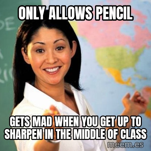 Unhelpful High School Teacher meme: Only allows pencil / gets mad when you get up to sharpen in the middle of class