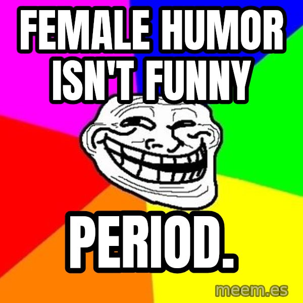Trollface meme: Female humor isn't funny / period.