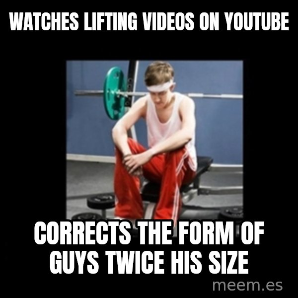 Annoying Gym Newbie meme: watches lifting videos on youtube / corrects the form of guys twice his size