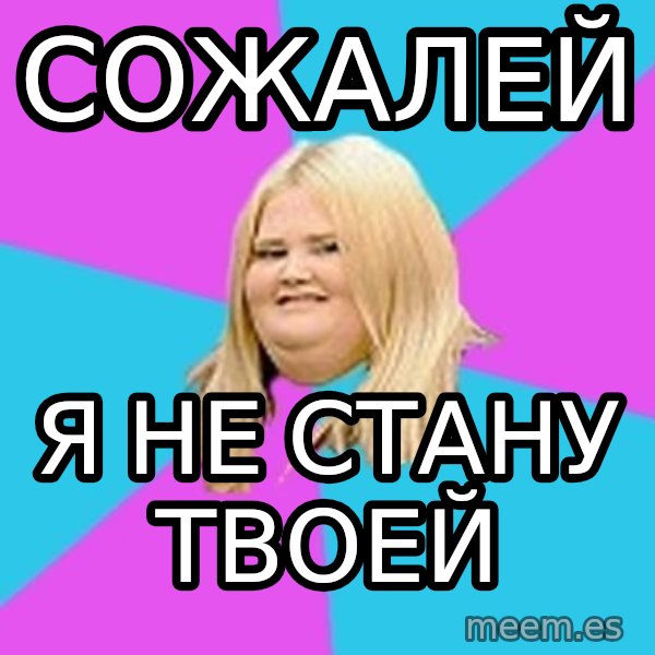 Fat Girl meme: СОЖАЛЕЙ / Я НЕ СТАНУ ТВОЕЙ