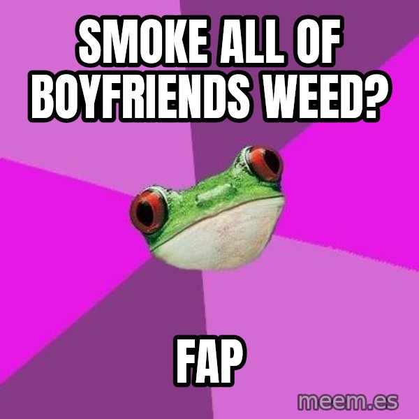 Foul Bachelorette Frog meme: SMOKE ALL OF BOYFRIENDS WEED? / FAP