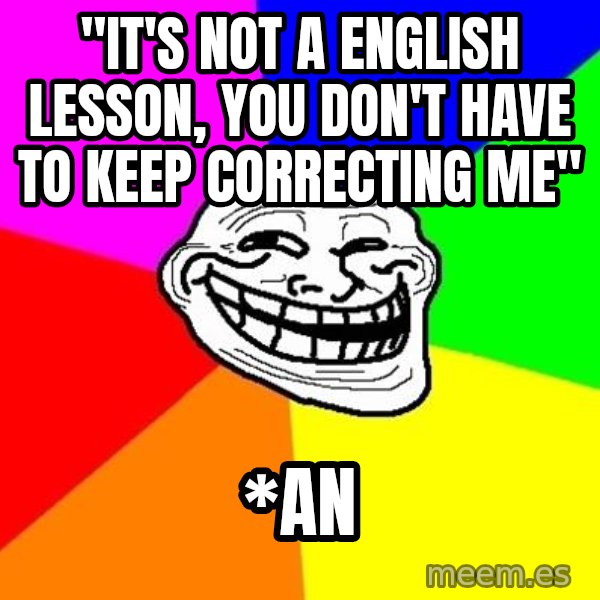 Trollface meme: "it's not a english lesson, you don't have to keep correcting me" / *an