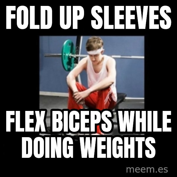 Annoying Gym Newbie meme: fold up sleeves / flex biceps while doing weights