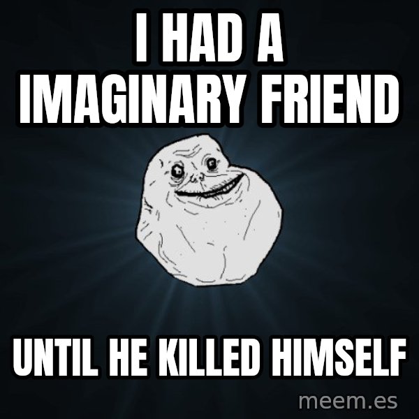 Forever Alone meme: I Had a IMAGINARY friend / until he killed himself