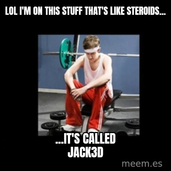 Annoying Gym Newbie meme: lol i'm on this stuff that's like steroids... / ...it's called jack3d