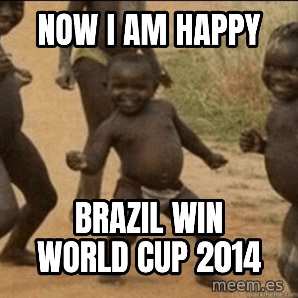 Third World Success meme: now i am happy / brazil win world cup 2014