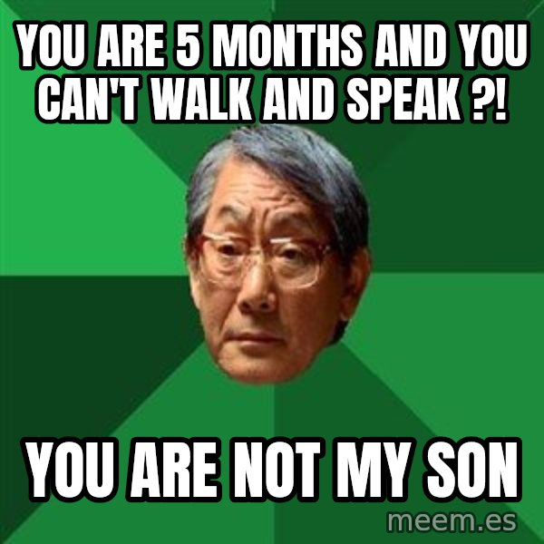 High Expectations Asian Father meme: YOU ARE 5 MONTHS AND YOU CAN'T WALK AND SPEAK ?! / You are not my son