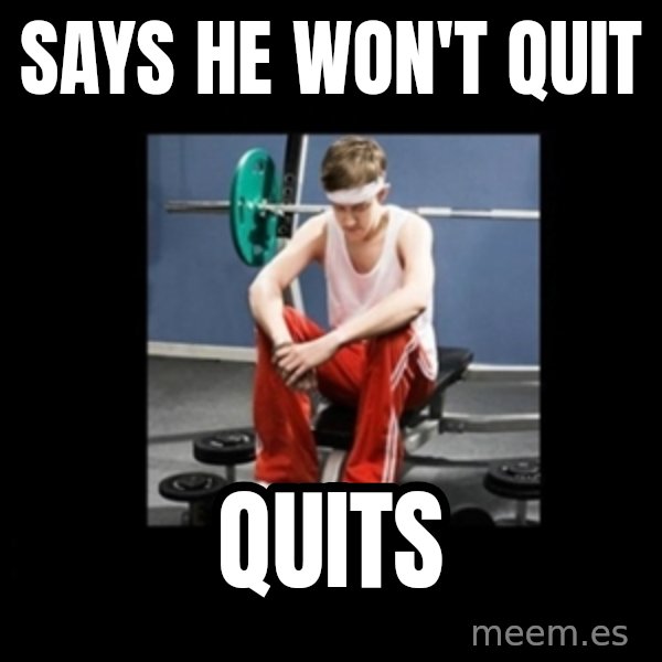 Annoying Gym Newbie meme: says he won't quit / quits