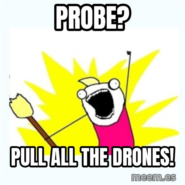 All the things meme: Probe? / Pull all the drones!