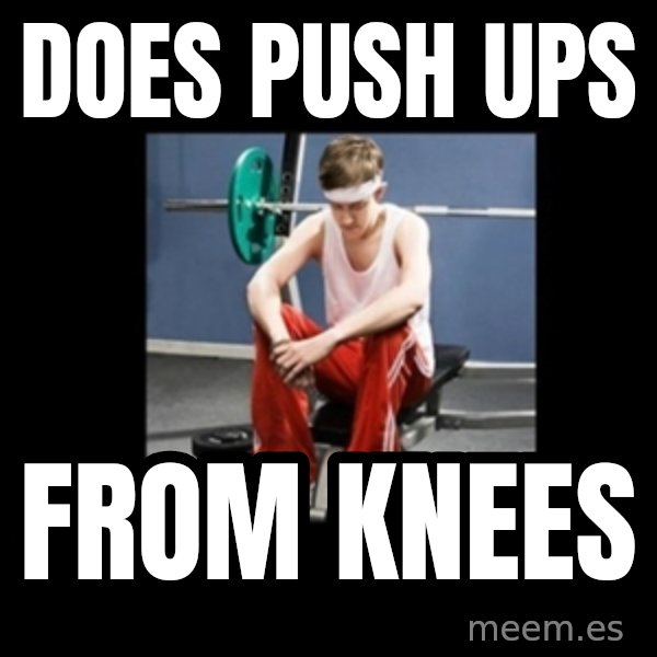 Annoying Gym Newbie meme: does push ups / from knees