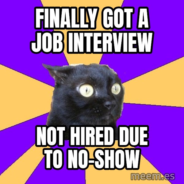 Anxiety Cat meme: finally got a job interview / not hired due to no-show