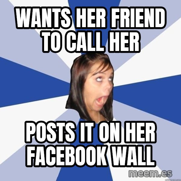 Annoying Facebook Girl meme: wants her friend to call her / posts it on her facebook wall