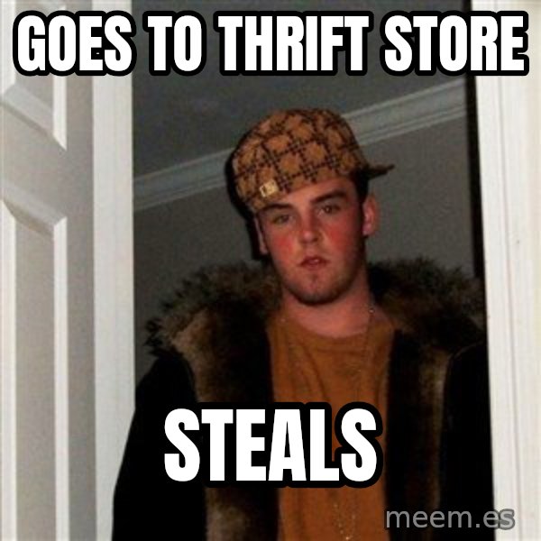 Scumbag Steve meme: goes to thrift store / steals