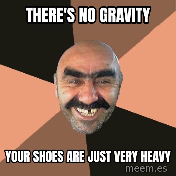 Provincial Man meme: There's no gravity / your shoes are just very heavy