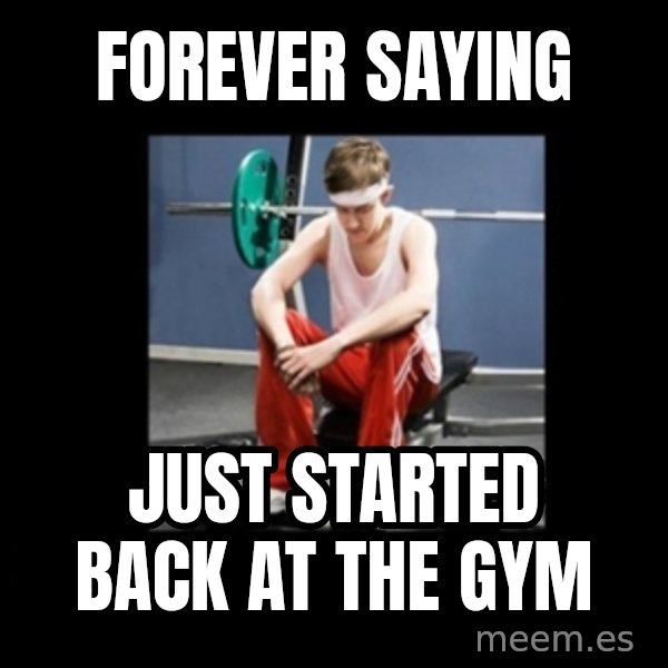 Annoying Gym Newbie meme: forever saying / just started back at the gym