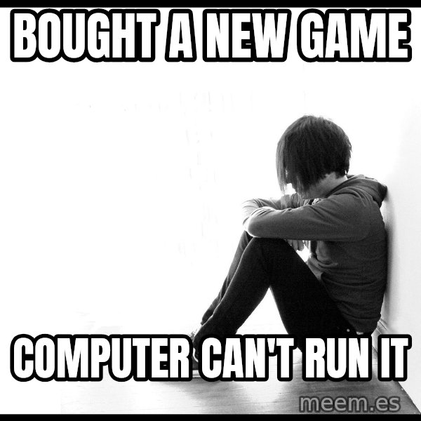 First World Problems meme: bought a new game / computer can't run it
