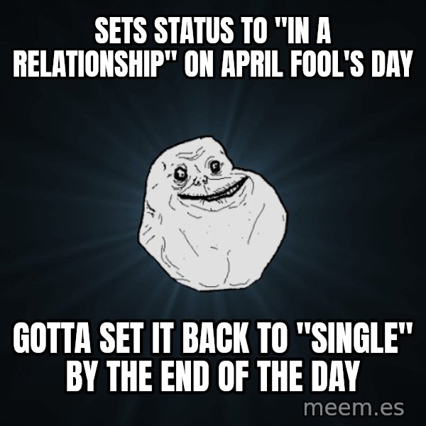 Forever Alone meme: sets status to "in a relationship" on april fool's day / gotta set it back to "single" by the end of the day
