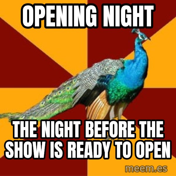 Thespian Peacock meme: Opening Night / the night BEFORE the show is ready to open