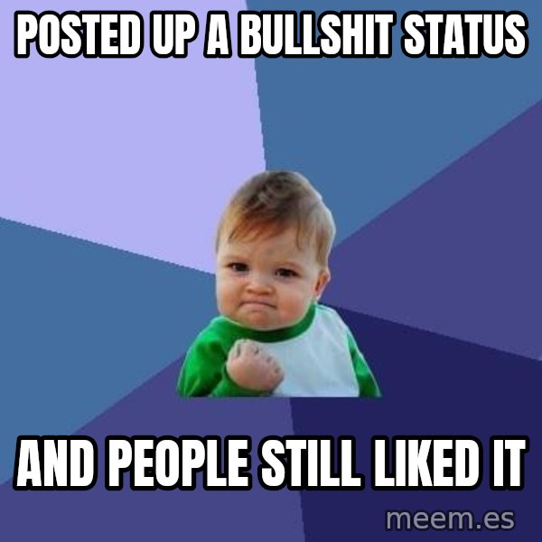 Success Kid meme: POSTED UP A BULLSHIT STATUS / AND PEOPLE STILL LIKED IT