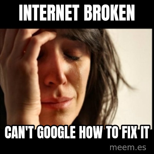 First World Problems meme: Internet Broken / Can't google how to fix it