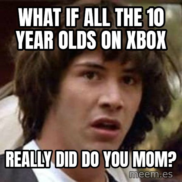 Conspiracy Keanu meme: what if all the 10 year olds on xbox / really did do you mom?