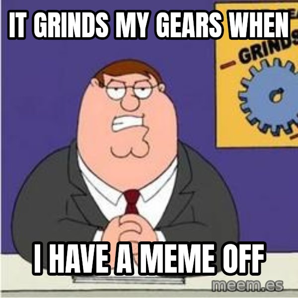 Grinds My Gears Peter Griffin meme: it grinds my gears when / i have a meme off